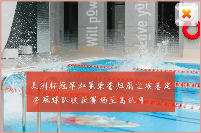 美洲杯冠军加冕荣誉归属尘埃落定 夺冠球队收获赛场至高认可