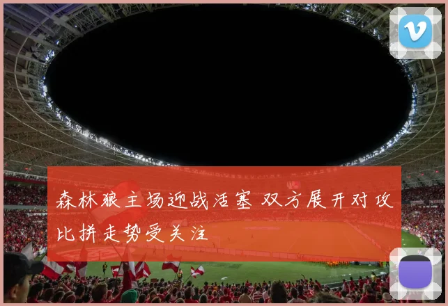 森林狼主场迎战活塞 双方展开对攻比拼走势受关注