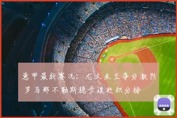 意甲最新赛况：尤文米兰争分激烈 罗马那不勒斯稳步追赶积分榜