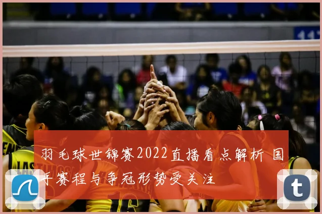 羽毛球世锦赛2022直播看点解析 国手赛程与争冠形势受关注