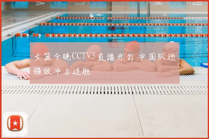 女篮今晚CCTV5直播开打 中国队迎强敌冲击连胜
