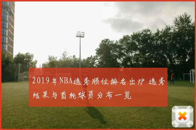 2019年NBA选秀顺位排名出炉 选秀结果与首轮球员分布一览