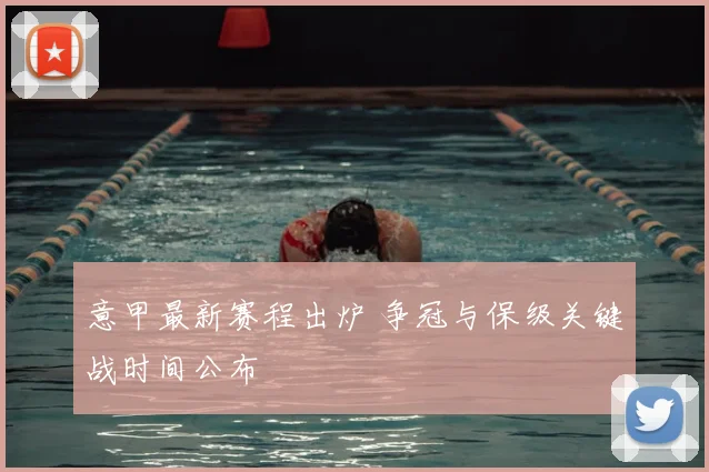 意甲最新赛程出炉 争冠与保级关键战时间公布