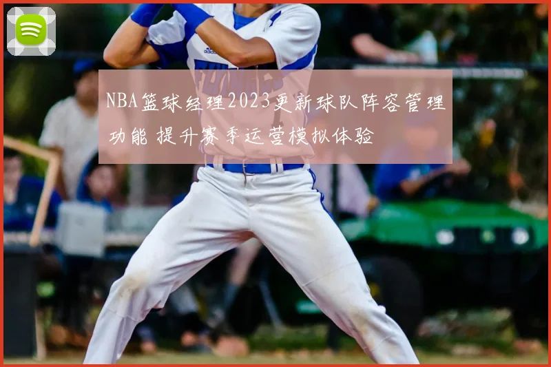 NBA篮球经理2023更新球队阵容管理功能 提升赛季运营模拟体验