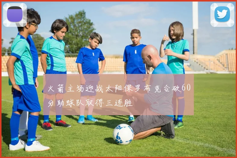 火箭主场迎战太阳保罗布克合砍60分助球队取得三连胜