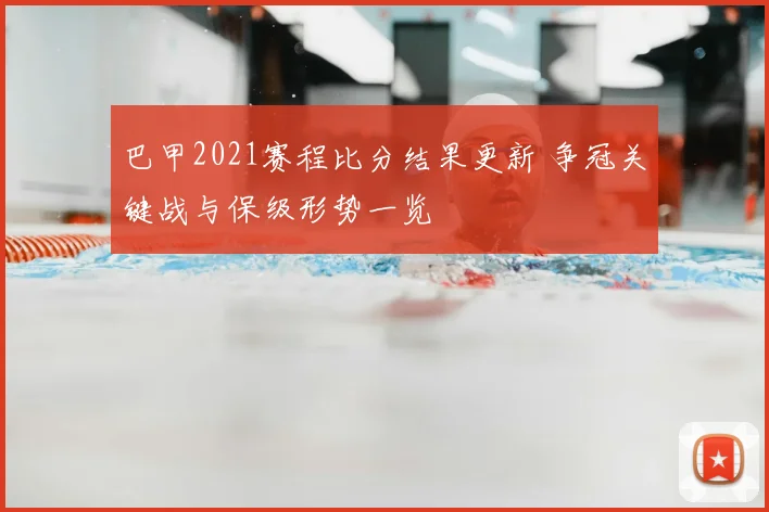 巴甲2021赛程比分结果更新 争冠关键战与保级形势一览