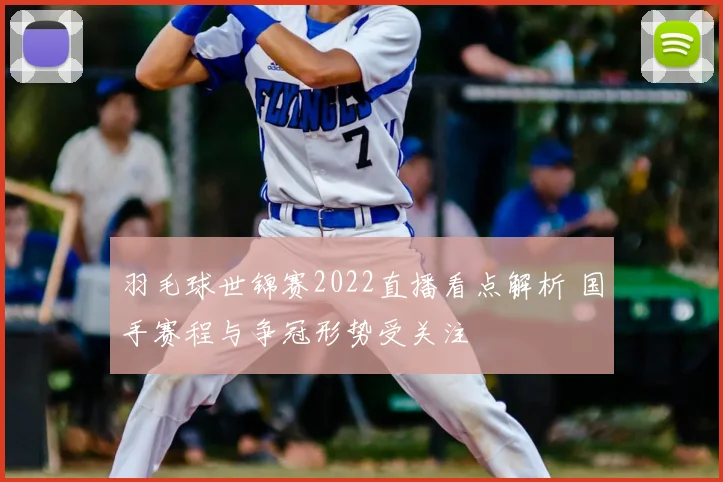 羽毛球世锦赛2022直播看点解析 国手赛程与争冠形势受关注