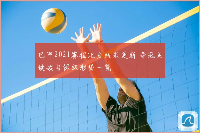 巴甲2021赛程比分结果更新 争冠关键战与保级形势一览