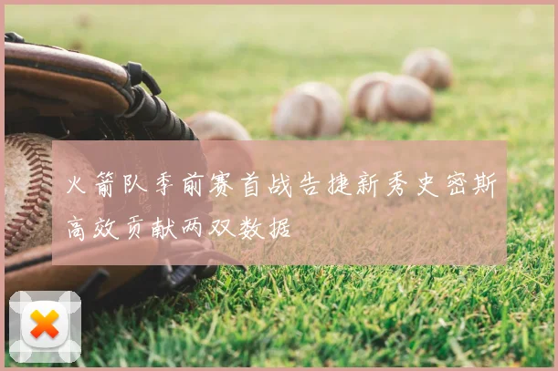 火箭队季前赛首战告捷新秀史密斯高效贡献两双数据