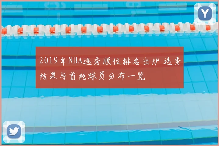 2019年NBA选秀顺位排名出炉 选秀结果与首轮球员分布一览
