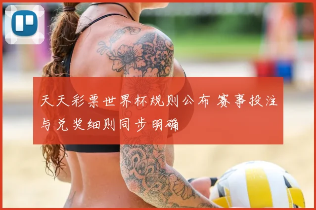 天天彩票世界杯规则公布 赛事投注与兑奖细则同步明确