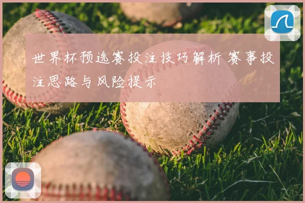 世界杯预选赛投注技巧解析 赛事投注思路与风险提示