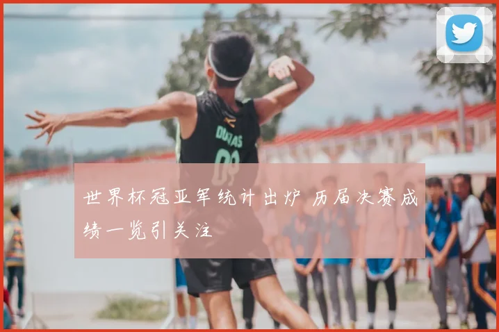 世界杯冠亚军统计出炉 历届决赛成绩一览引关注